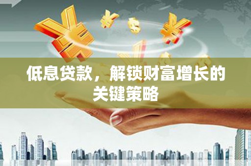 三民低息贷款，解锁财富增长的关键策略
