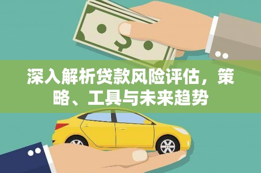 三民深入解析贷款风险评估，策略、工具与未来趋势
