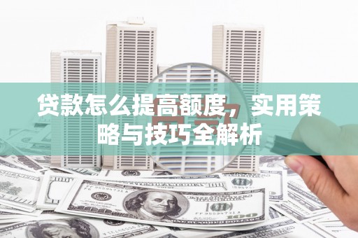 三民贷款怎么提高额度，实用策略与技巧全解析