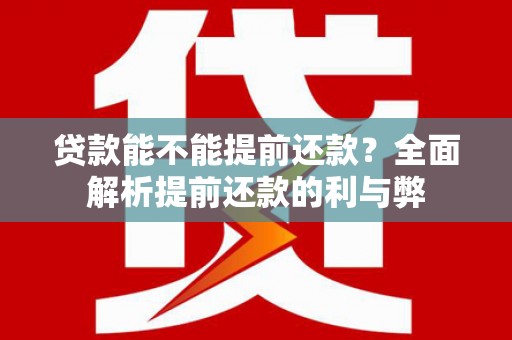 三民贷款能不能提前还款？全面解析提前还款的利与弊