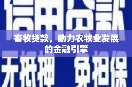 三民畜牧贷款，助力农牧业发展的金融引擎