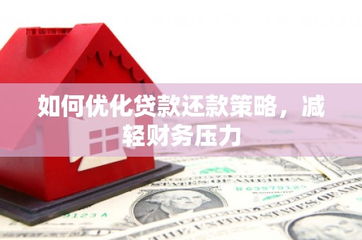 三民如何优化贷款还款策略，减轻财务压力