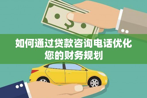 三民如何通过贷款咨询电话优化您的财务规划