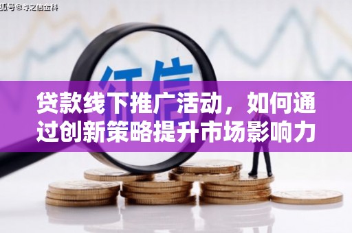 三民贷款线下推广活动，如何通过创新策略提升市场影响力