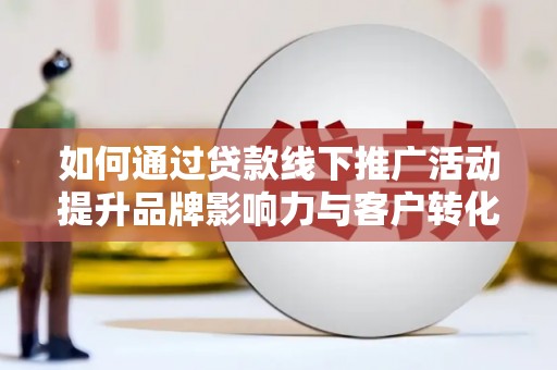 三民如何通过贷款线下推广活动提升品牌影响力与客户转化率