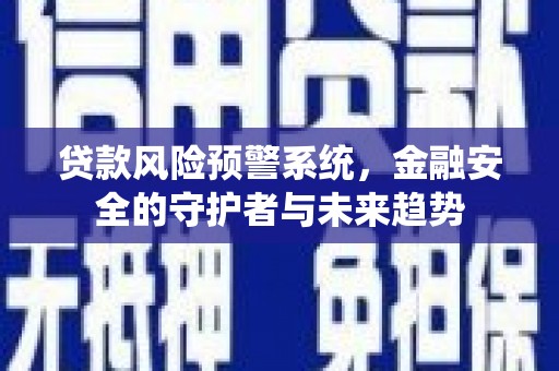 三民贷款风险预警系统，金融安全的守护者与未来趋势
