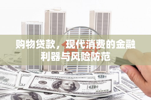 三民购物贷款，现代消费的金融利器与风险防范