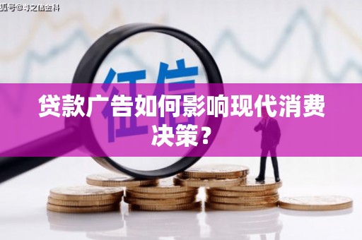 三民贷款广告如何影响现代消费决策？
