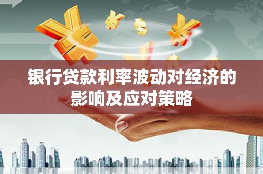 三民银行贷款利率波动对经济的影响及应对策略