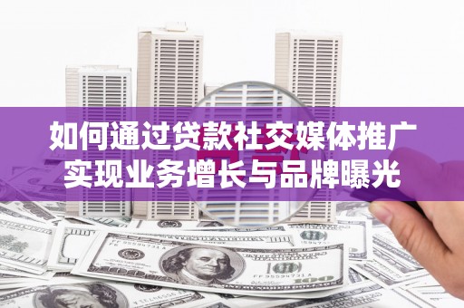 三民如何通过贷款社交媒体推广实现业务增长与品牌曝光