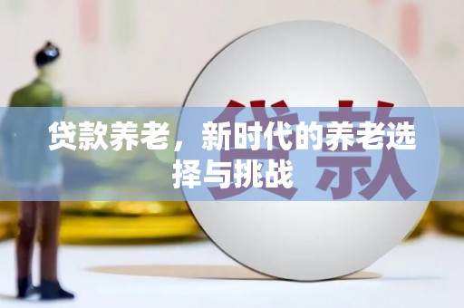 三民贷款养老，新时代的养老选择与挑战