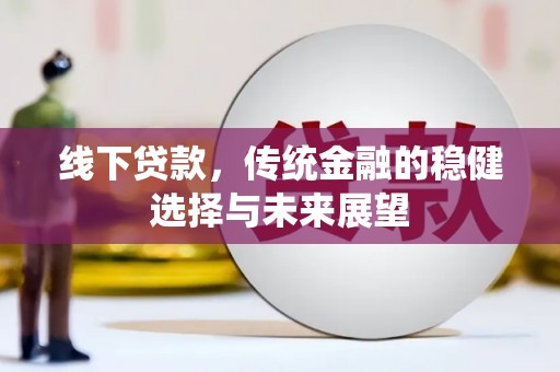 三民线下贷款，传统金融的稳健选择与未来展望