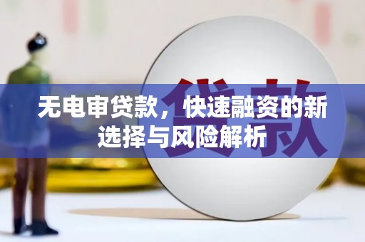 三民无电审贷款，快速融资的新选择与风险解析