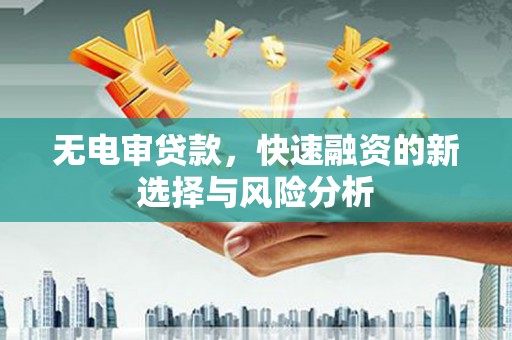 三民无电审贷款，快速融资的新选择与风险分析