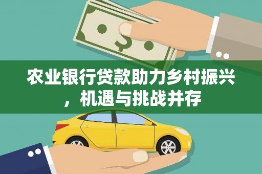 三民农业银行贷款助力乡村振兴，机遇与挑战并存