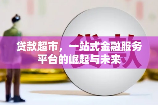 三民贷款超市，一站式金融服务平台的崛起与未来