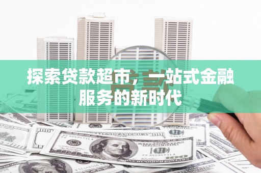三民探索贷款超市，一站式金融服务的新时代