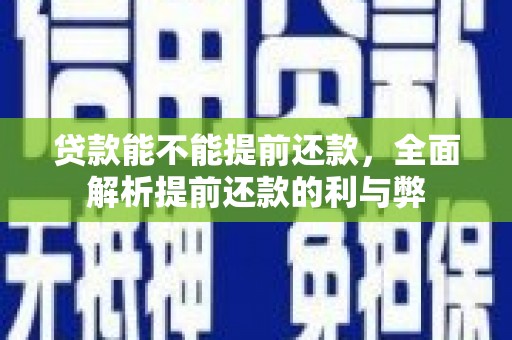 三民贷款能不能提前还款，全面解析提前还款的利与弊