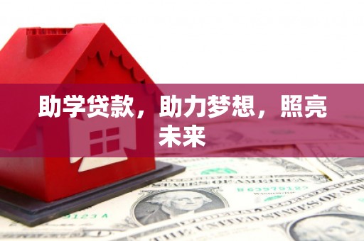 三民助学贷款，助力梦想，照亮未来
