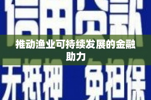三民推动渔业可持续发展的金融助力