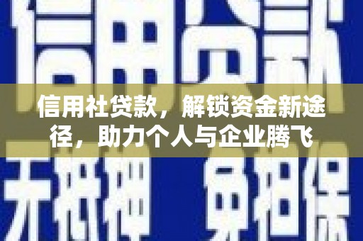 三民信用社贷款，解锁资金新途径，助力个人与企业腾飞