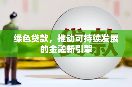 三民绿色贷款，推动可持续发展的金融新引擎