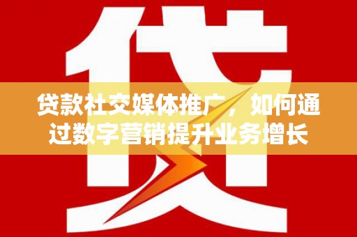 三民贷款社交媒体推广，如何通过数字营销提升业务增长