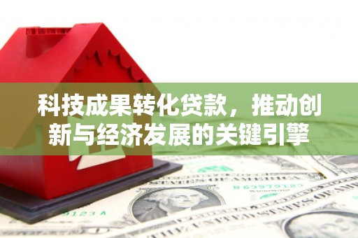 三民科技成果转化贷款，推动创新与经济发展的关键引擎