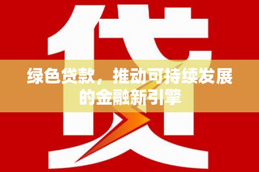 三民绿色贷款，推动可持续发展的金融新引擎