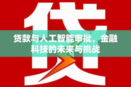 三民贷款与人工智能审批，金融科技的未来与挑战