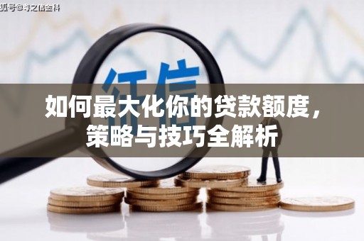 三民如何最大化你的贷款额度，策略与技巧全解析