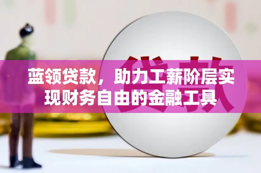 三民蓝领贷款，助力工薪阶层实现财务自由的金融工具
