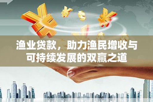 三民渔业贷款，助力渔民增收与可持续发展的双赢之道