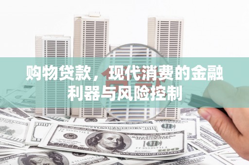三民购物贷款，现代消费的金融利器与风险控制
