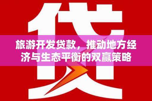 三民旅游开发贷款，推动地方经济与生态平衡的双赢策略