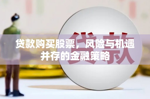 三民贷款购买股票，风险与机遇并存的金融策略