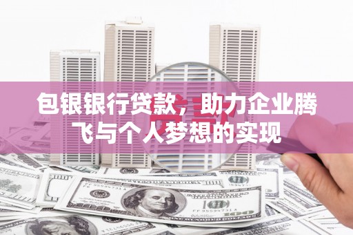 三民包银银行贷款，助力企业腾飞与个人梦想的实现