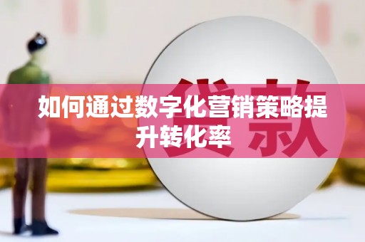 三民如何通过数字化营销策略提升转化率