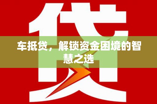 三民车抵贷，解锁资金困境的智慧之选