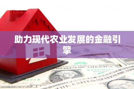 三民助力现代农业发展的金融引擎