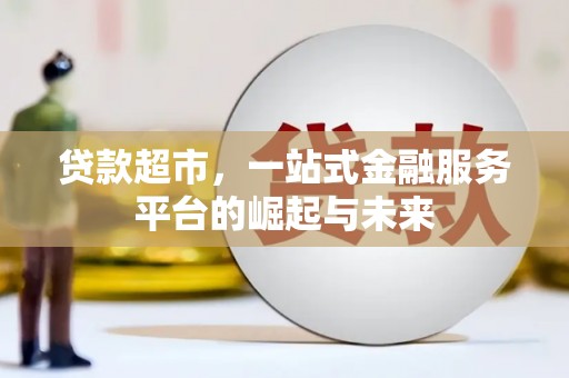 三民贷款超市，一站式金融服务平台的崛起与未来