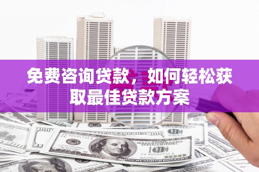 三民免费咨询贷款，如何轻松获取最佳贷款方案