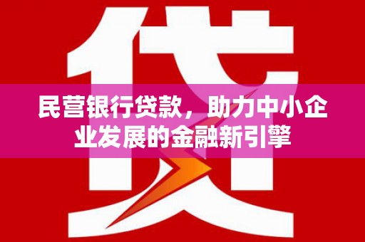 三民民营银行贷款，助力中小企业发展的金融新引擎