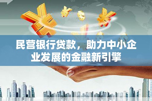 三民民营银行贷款，助力中小企业发展的金融新引擎
