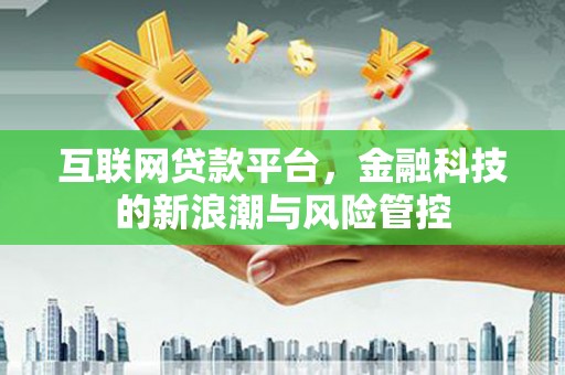 三民互联网贷款平台，金融科技的新浪潮与风险管控