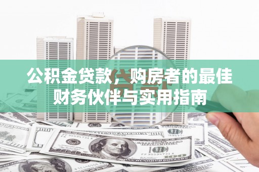 三民公积金贷款，购房者的最佳财务伙伴与实用指南