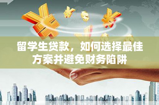 三民留学生贷款，如何选择最佳方案并避免财务陷阱