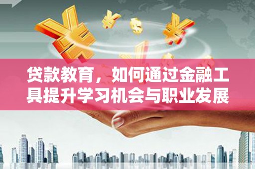 三民贷款教育，如何通过金融工具提升学习机会与职业发展