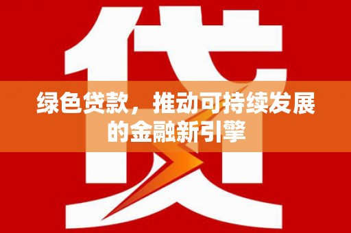 三民绿色贷款，推动可持续发展的金融新引擎