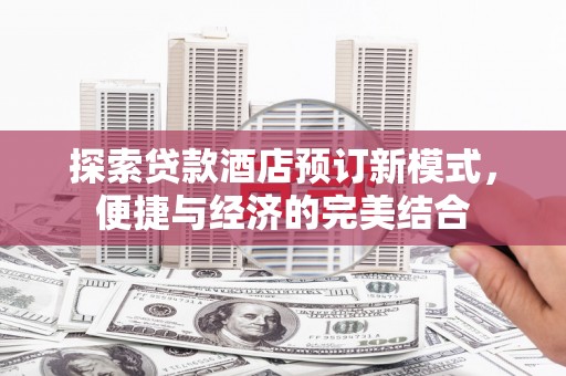 三民探索贷款酒店预订新模式，便捷与经济的完美结合